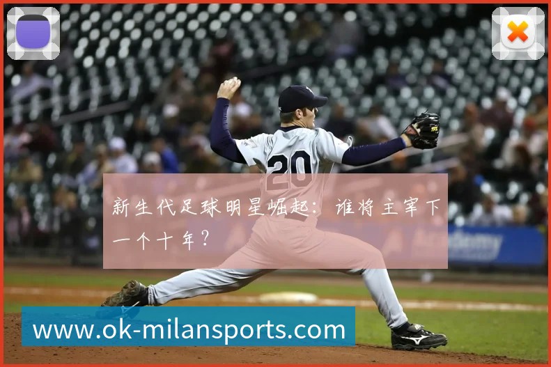 新生代足球明星崛起:谁将主宰下一个十年?