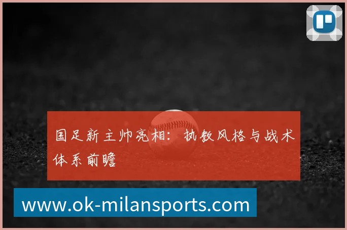 国足新主帅亮相:执教风格与战术体系前瞻