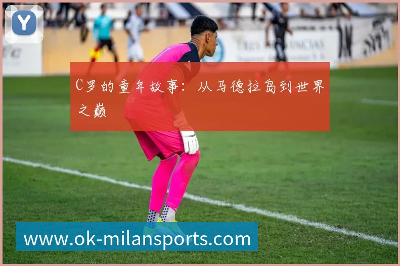 C罗的童年故事:从马德拉岛到世界之巅