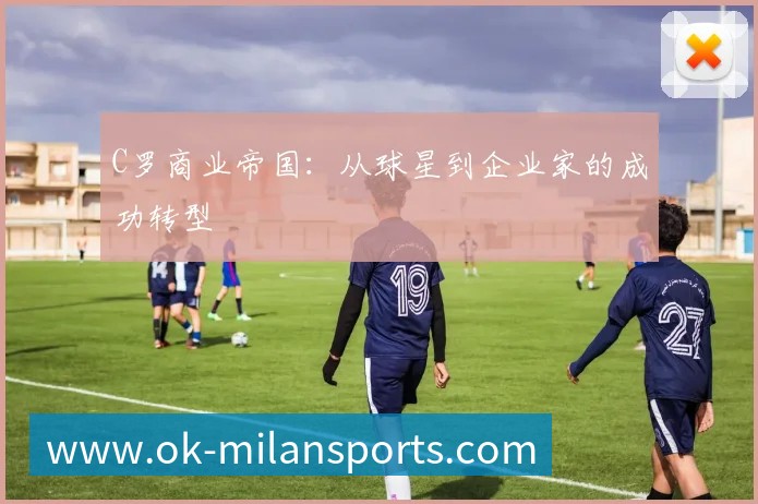 C罗商业帝国:从球星到企业家的成功转型