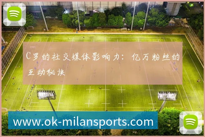 C罗的社交媒体影响力：亿万粉丝的互动秘诀