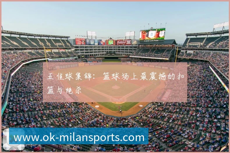 五佳球集锦:篮球场上最震撼的扣篮与绝杀