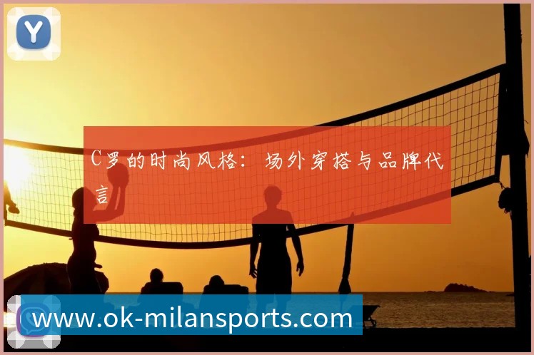 C罗的时尚风格:场外穿搭与品牌代言