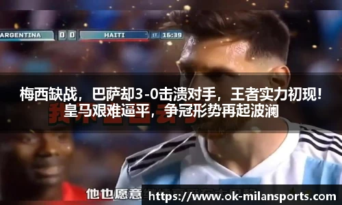 梅西缺战，巴萨却3-0击溃对手，王者实力初现!皇马艰难逼平，争冠形势再起波澜