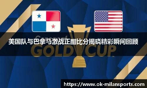 美国队与巴拿马激战正酣比分揭晓精彩瞬间回顾