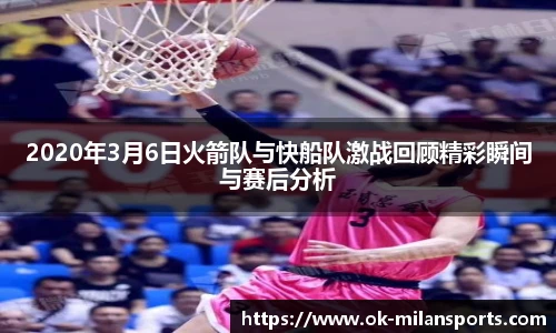 2020年3月6日火箭队与快船队激战回顾精彩瞬间与赛后分析