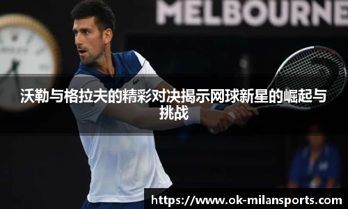 沃勒与格拉夫的精彩对决揭示网球新星的崛起与挑战 沃勒与格拉夫的精彩对决揭示网球新星的崛起与挑战