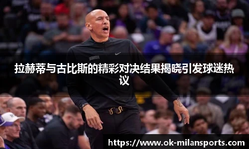 拉赫蒂与古比斯的精彩对决结果揭晓引发球迷热议