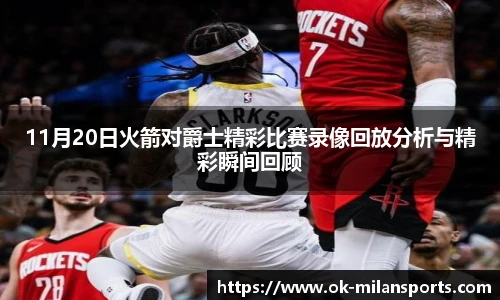 11月20日火箭对爵士精彩比赛录像回放分析与精彩瞬间回顾