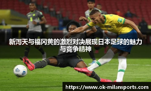 新泻天与福冈黄的激烈对决展现日本足球的魅力与竞争精神