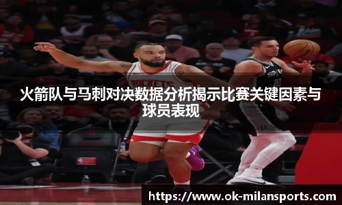 火箭队与马刺对决数据分析揭示比赛关键因素与球员表现